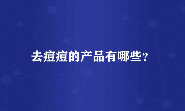 去痘痘的产品有哪些？