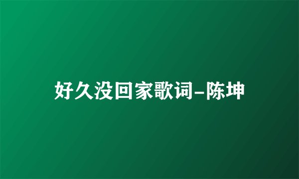 好久没回家歌词-陈坤
