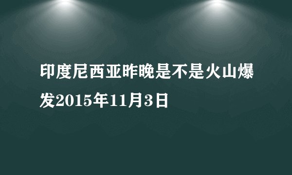 印度尼西亚昨晚是不是火山爆发2015年11月3日