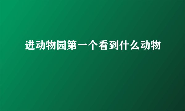 进动物园第一个看到什么动物
