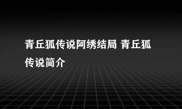 青丘狐传说阿绣结局 青丘狐传说简介