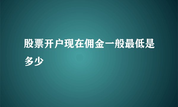 股票开户现在佣金一般最低是多少