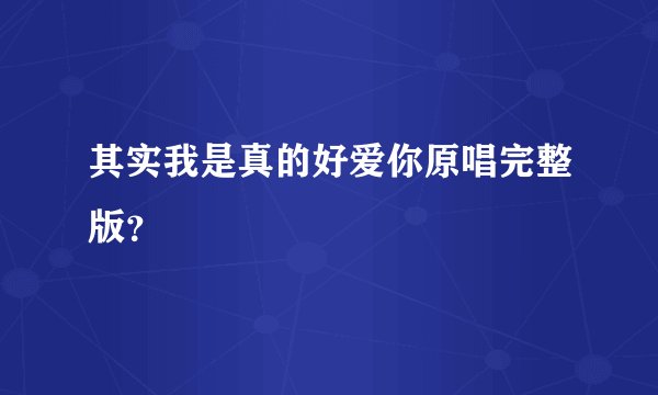 其实我是真的好爱你原唱完整版?