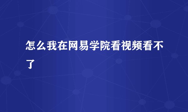 怎么我在网易学院看视频看不了