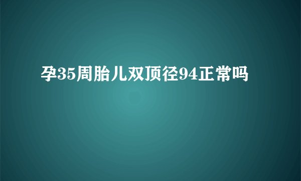孕35周胎儿双顶径94正常吗