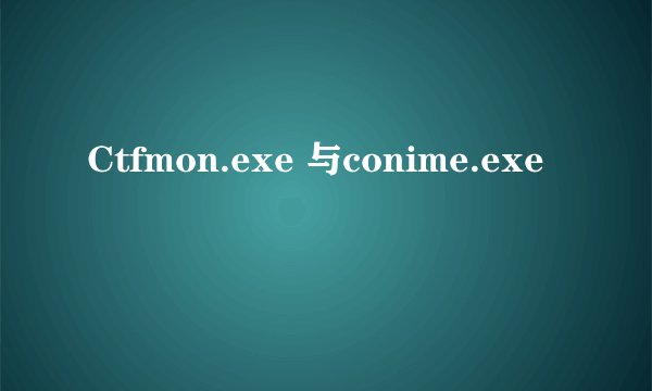 Ctfmon.exe 与conime.exe