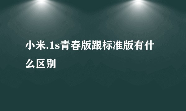 小米.1s青春版跟标准版有什么区别