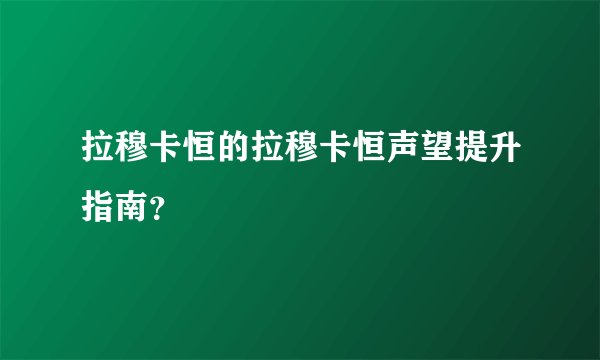 拉穆卡恒的拉穆卡恒声望提升指南？