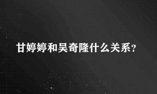 甘婷婷和吴奇隆什么关系？