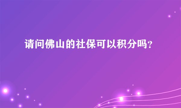 请问佛山的社保可以积分吗？