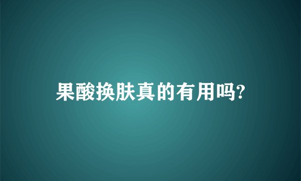 果酸换肤真的有用吗?