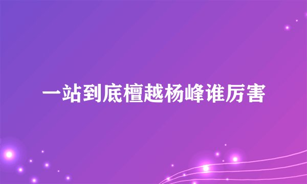 一站到底檀越杨峰谁厉害