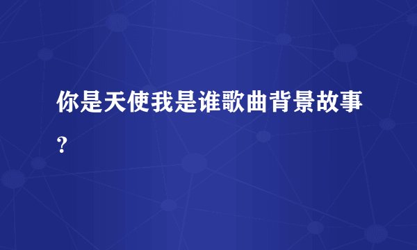 你是天使我是谁歌曲背景故事？