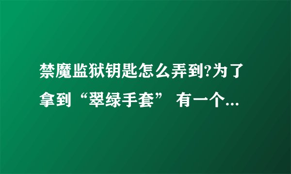 禁魔监狱钥匙怎么弄到?为了拿到“翠绿手套” 有一个先知乌达鲁厄的任务