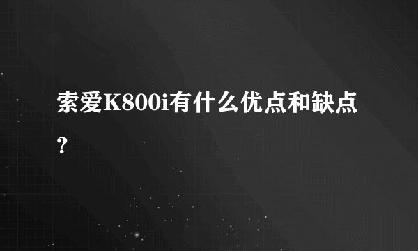 索爱K800i有什么优点和缺点？