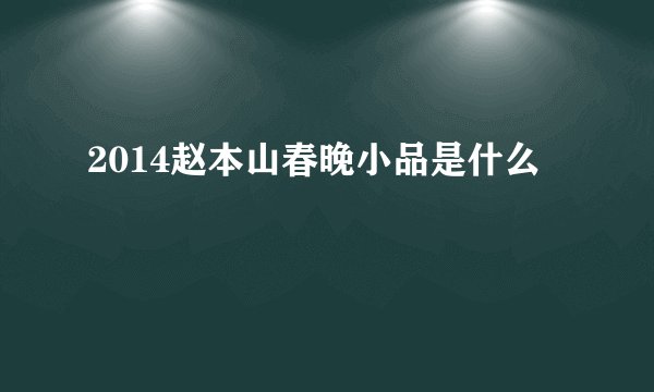 2014赵本山春晚小品是什么