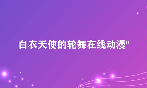 白衣天使的轮舞在线动漫