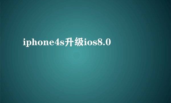 iphone4s升级ios8.0