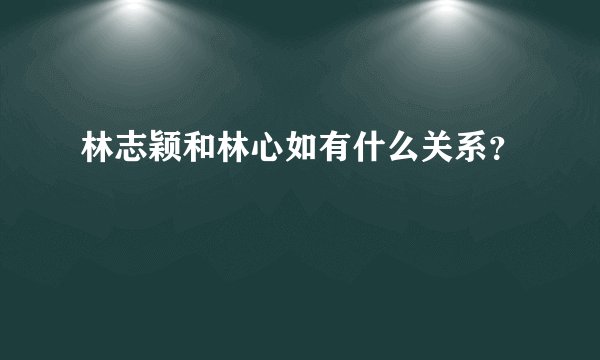 林志颖和林心如有什么关系？