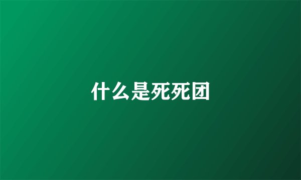 什么是死死团
