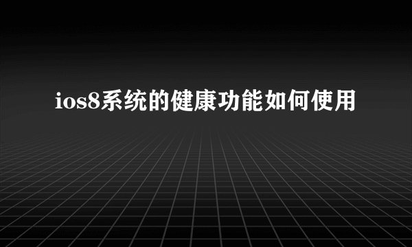 ios8系统的健康功能如何使用