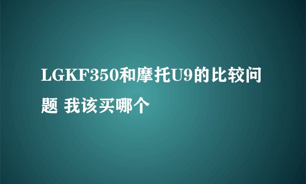 LGKF350和摩托U9的比较问题 我该买哪个