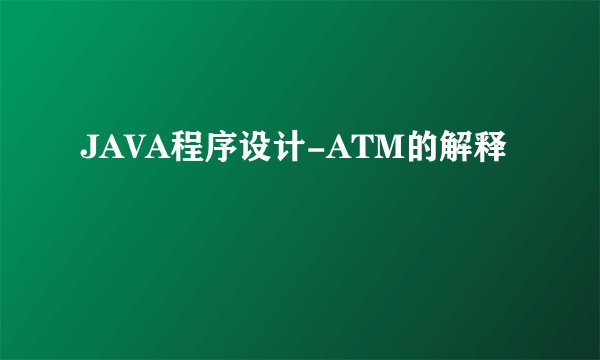 JAVA程序设计-ATM的解释
