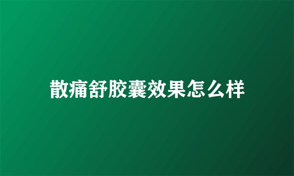 散痛舒胶囊效果怎么样