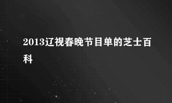 2013辽视春晚节目单的芝士百科