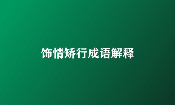 饰情矫行成语解释