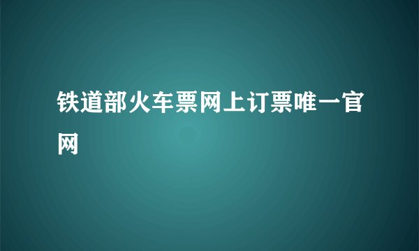 铁道部火车票网上订票唯一官网