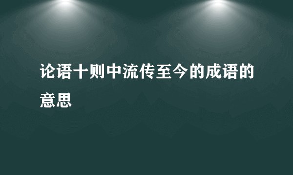 论语十则中流传至今的成语的意思
