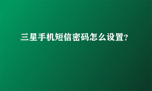 三星手机短信密码怎么设置?