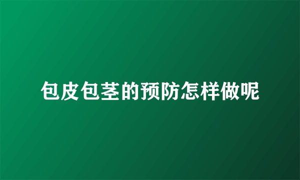 包皮包茎的预防怎样做呢