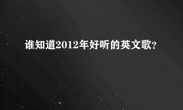 谁知道2012年好听的英文歌？