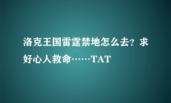 洛克王国雷霆禁地怎么去？求好心人救命……TAT