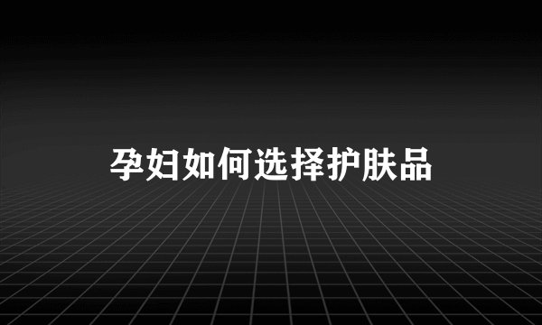 孕妇如何选择护肤品