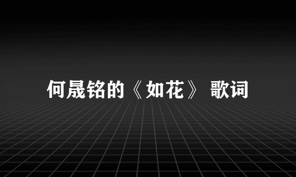 何晟铭的《如花》 歌词