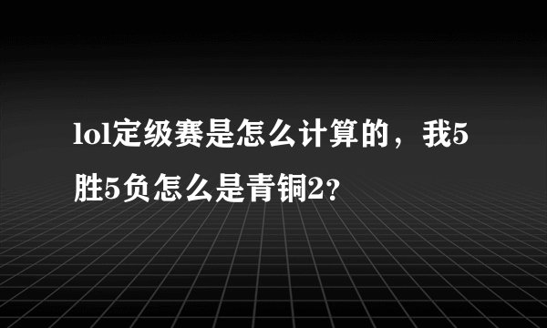 lol定级赛是怎么计算的，我5胜5负怎么是青铜2？