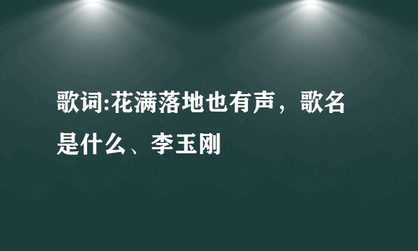 歌词:花满落地也有声，歌名是什么、李玉刚