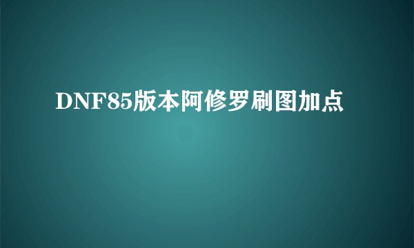 DNF85版本阿修罗刷图加点