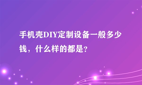 手机壳DIY定制设备一般多少钱，什么样的都是？