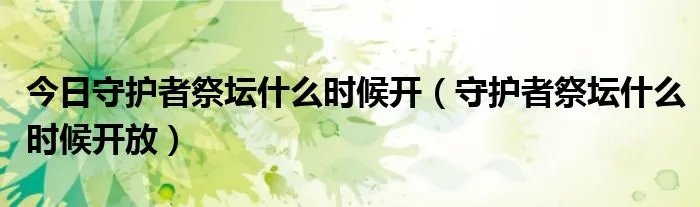 今日守护者祭坛什么时候开（守护者祭坛什么时候开放）