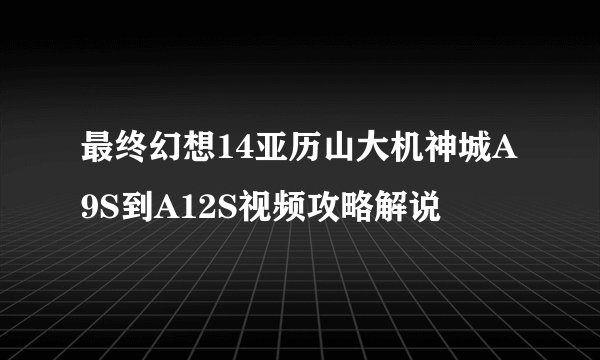 最终幻想14亚历山大机神城A9S到A12S视频攻略解说