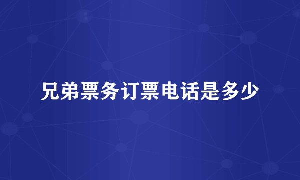 兄弟票务订票电话是多少