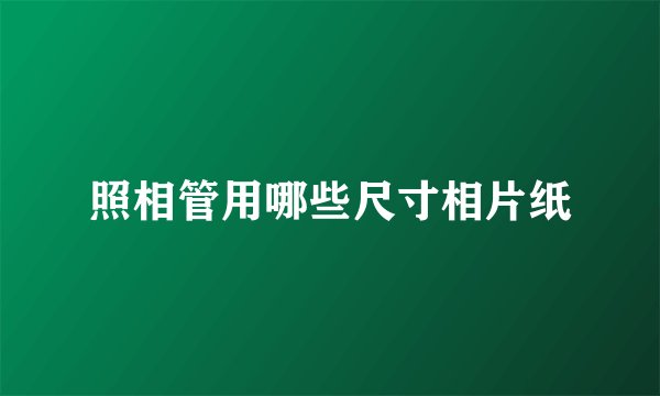 照相管用哪些尺寸相片纸