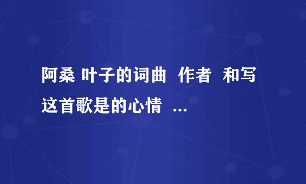 阿桑 叶子的词曲  作者  和写这首歌是的心情    歌词    谢