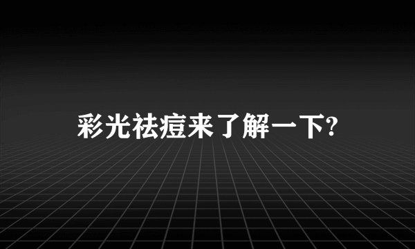 彩光祛痘来了解一下?