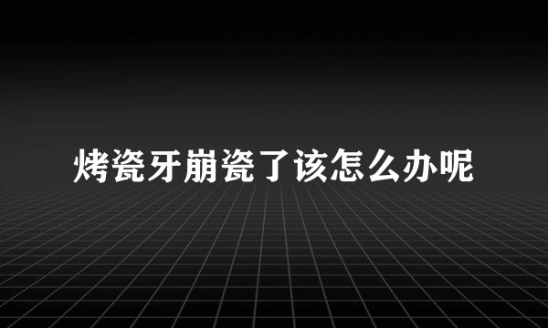 烤瓷牙崩瓷了该怎么办呢
