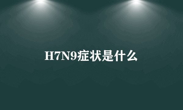 H7N9症状是什么